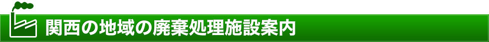  関西の地域の廃棄処理施設案内